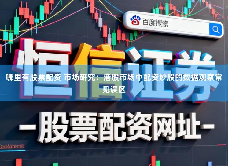 哪里有股票配资 市场研究:港股市场中配资炒股的数据观察常见误区