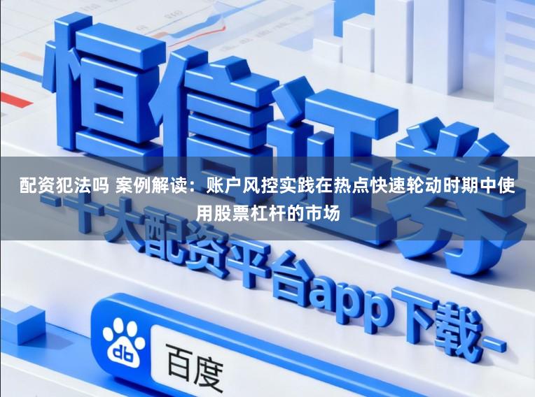 配资犯法吗 案例解读：账户风控实践在热点快速轮动时期中使用股票杠杆的市场