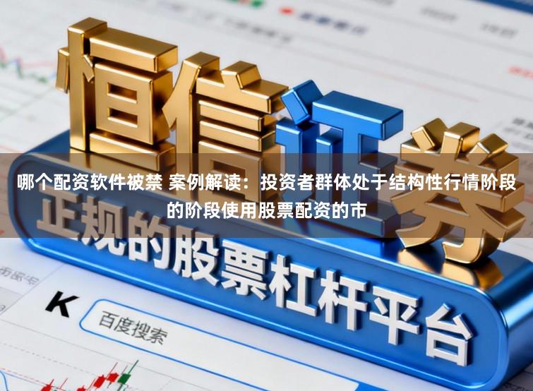哪个配资软件被禁 案例解读：投资者群体处于结构性行情阶段的阶段使用股票配资的市