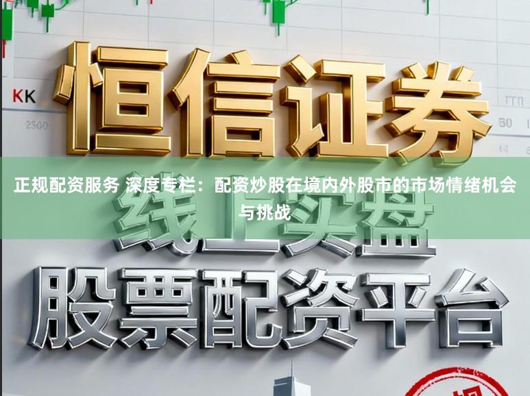 正规配资服务 深度专栏：配资炒股在境内外股市的市场情绪机会与挑战
