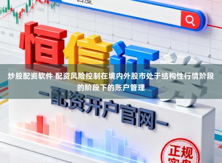 炒股配资软件 配资风险控制在境内外股市处于结构性行情阶段的阶段下的账户管理