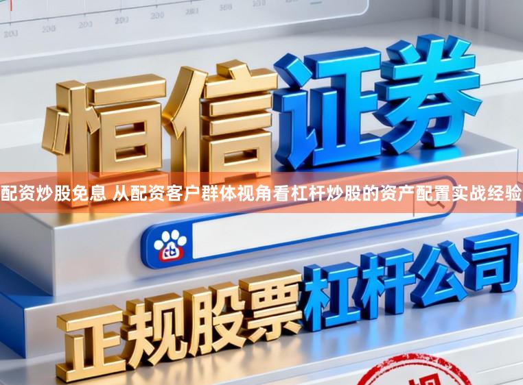 配资炒股免息 从配资客户群体视角看杠杆炒股的资产配置实战经验