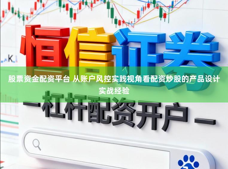 股票资金配资平台 从账户风控实践视角看配资炒股的产品设计实战经验