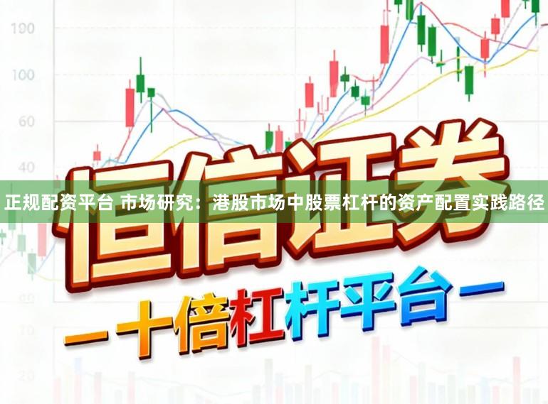 正规配资平台 市场研究:港股市场中股票杠杆的资产配置实践路径