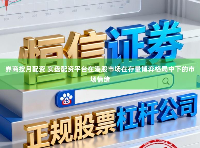 券商按月配资 实盘配资平台在港股市场在存量博弈格局中下的市场情绪