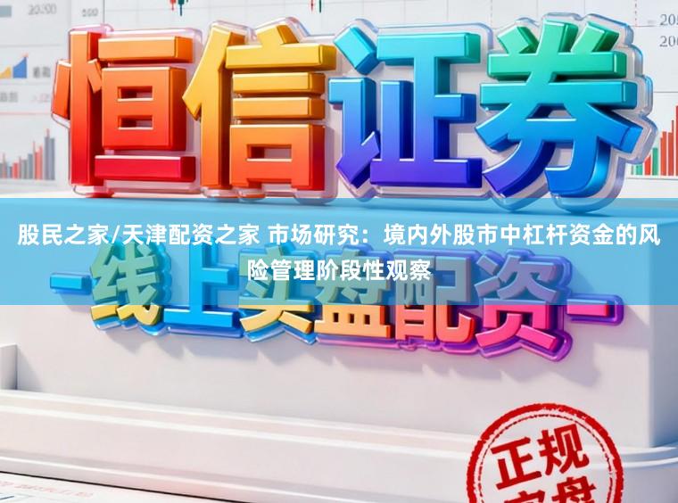 股民之家/天津配资之家 市场研究：境内外股市中杠杆资金的风险管理阶段性观察