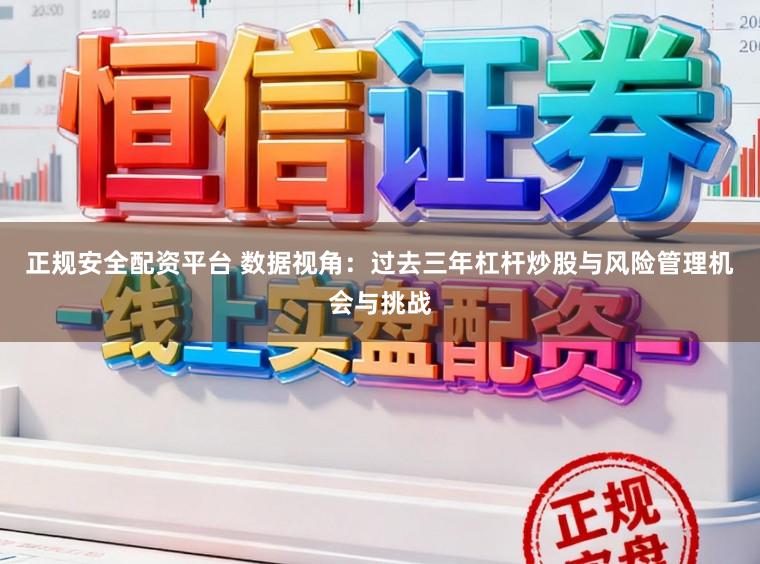 正规安全配资平台 数据视角：过去三年杠杆炒股与风险管理机会与挑战