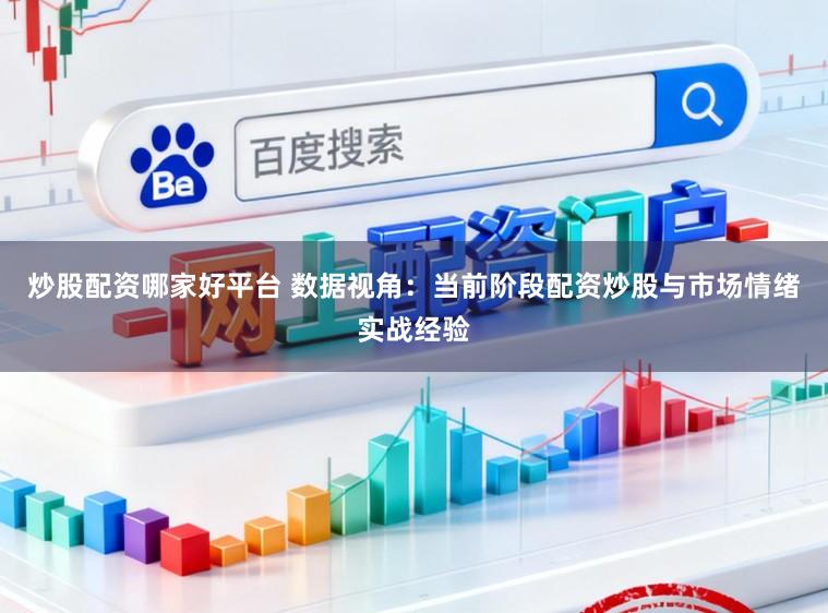 炒股配资哪家好平台 数据视角：当前阶段配资炒股与市场情绪实战经验