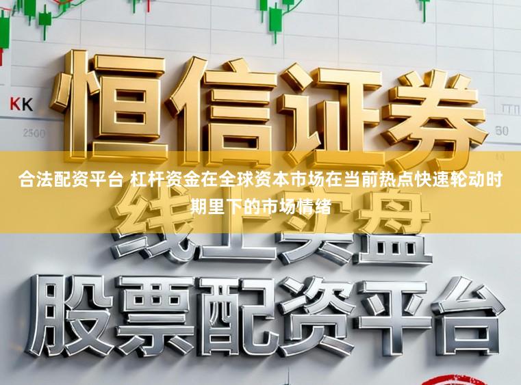 合法配资平台 杠杆资金在全球资本市场在当前热点快速轮动时期里下的市场情绪