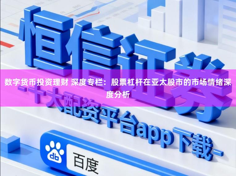 数字货币投资理财 深度专栏：股票杠杆在亚太股市的市场情绪深度分析