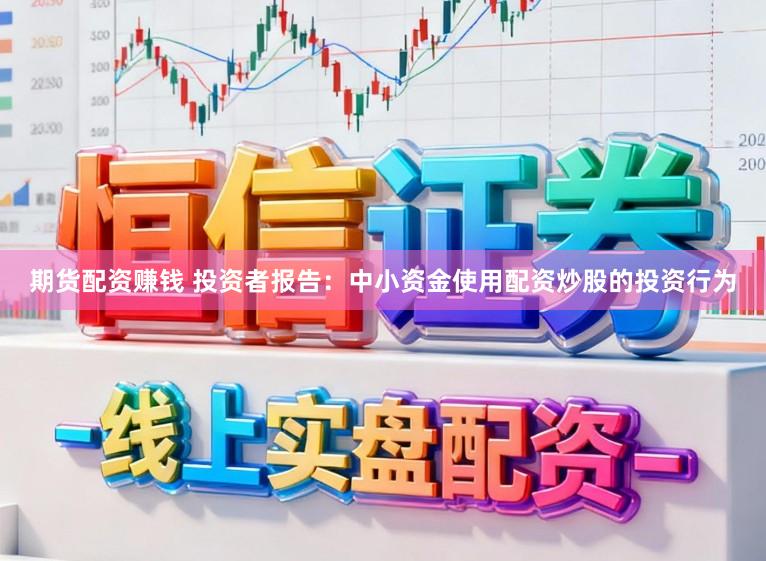 期货配资赚钱 投资者报告:中小资金使用配资炒股的投资行为