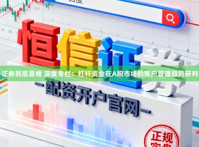 证券到底是啥 深度专栏：杠杆资金在A股市场的账户管理趋势研判