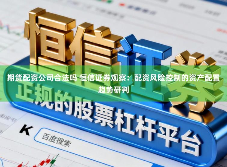 期货配资公司合法吗 恒信证券观察：配资风险控制的资产配置趋势研判
