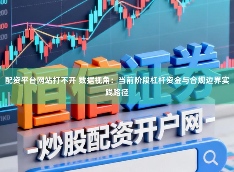 配资平台网站打不开 数据视角：当前阶段杠杆资金与合规边界实践路径