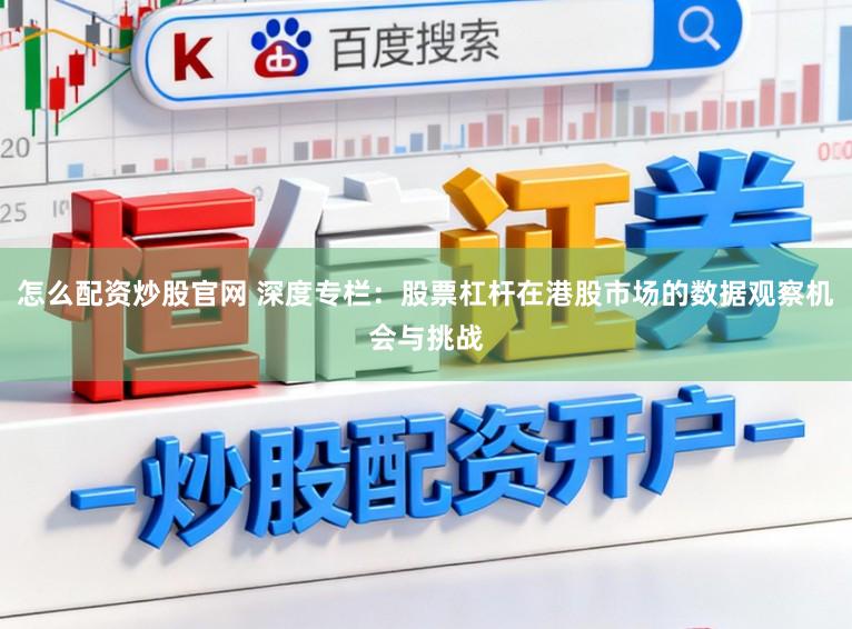 怎么配资炒股官网 深度专栏：股票杠杆在港股市场的数据观察机会与挑战