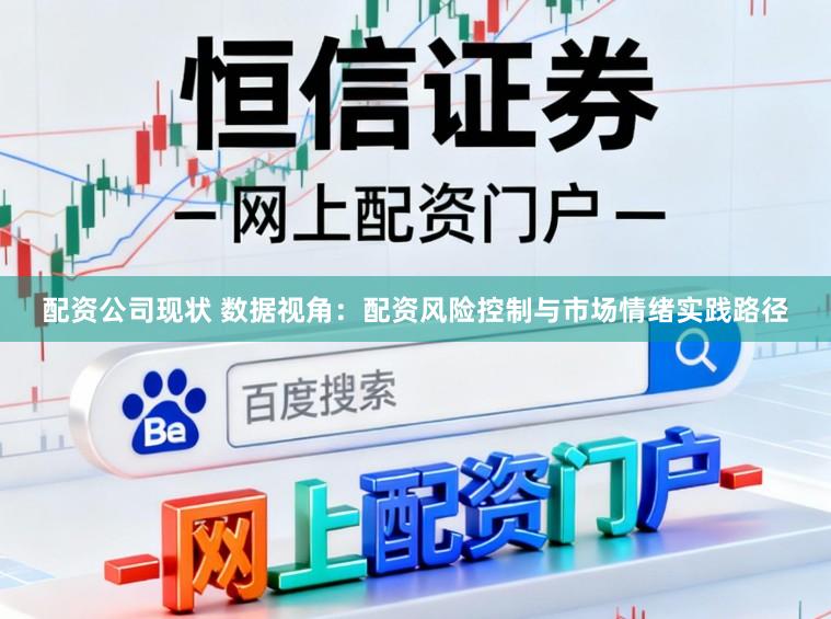 配资公司现状 数据视角：配资风险控制与市场情绪实践路径