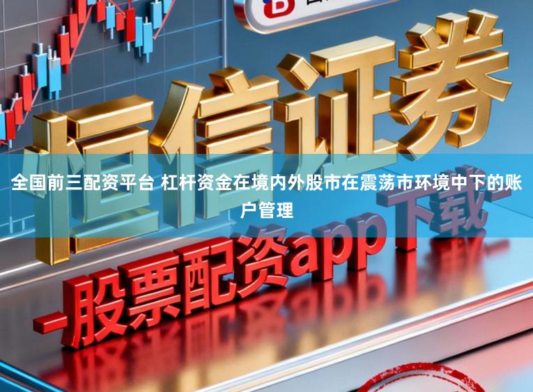 全国前三配资平台 杠杆资金在境内外股市在震荡市环境中下的账户管理