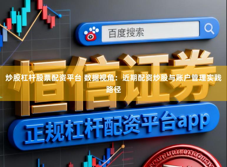 炒股杠杆股票配资平台 数据视角：近期配资炒股与账户管理实践路径
