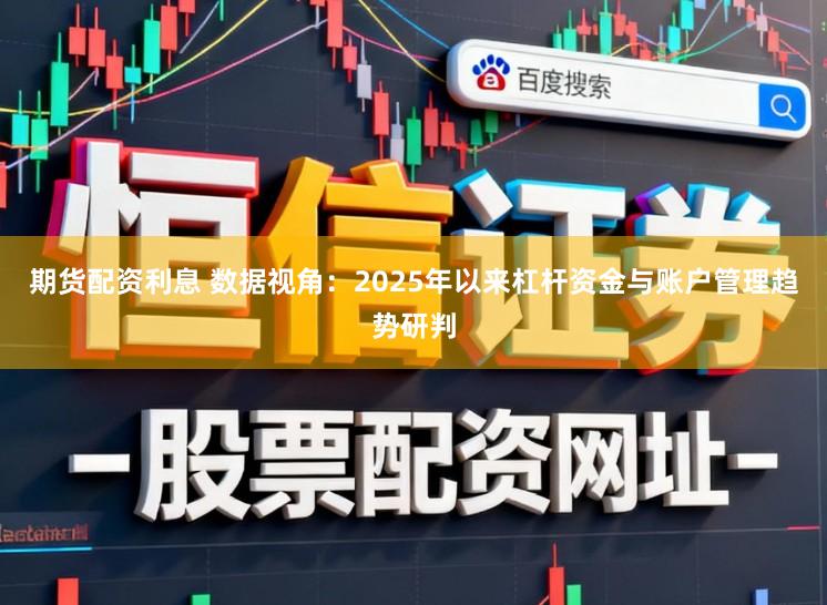 期货配资利息 数据视角：2025年以来杠杆资金与账户管理趋势研判