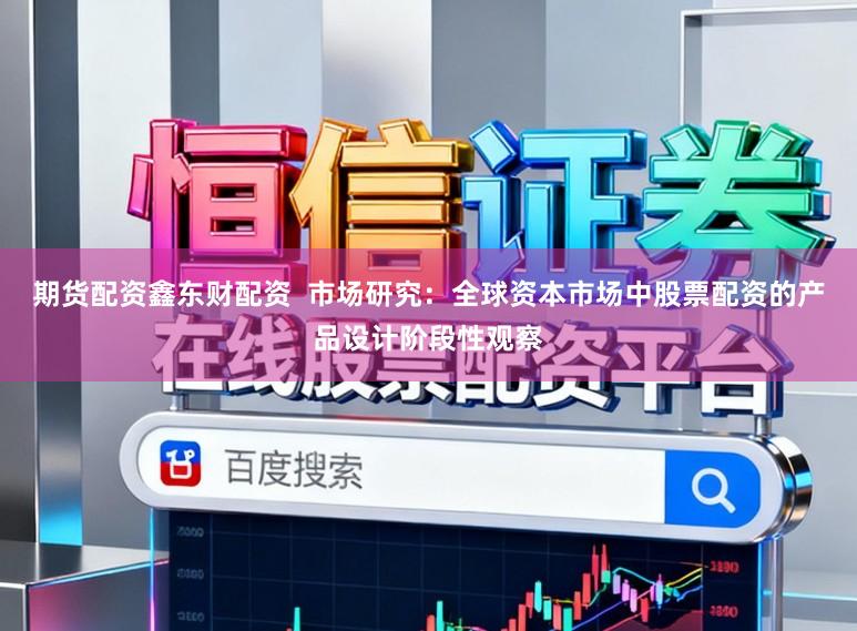 期货配资鑫东财配资  市场研究：全球资本市场中股票配资的产品设计阶段性观察