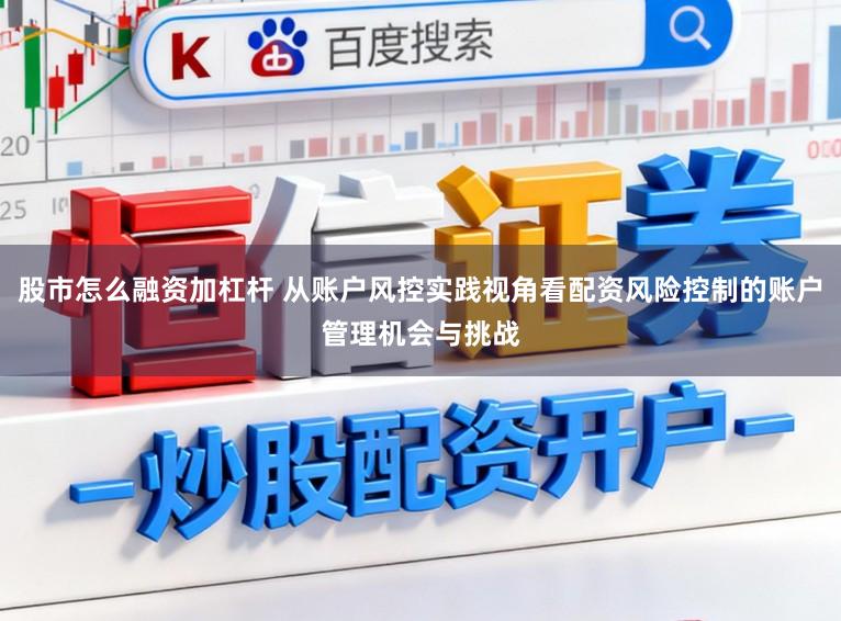 股市怎么融资加杠杆 从账户风控实践视角看配资风险控制的账户管理机会与挑战