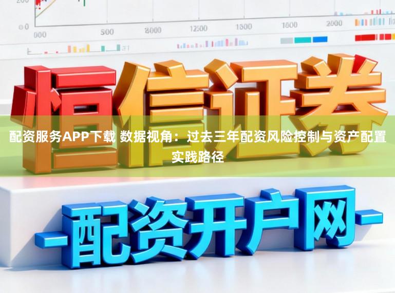 配资服务APP下载 数据视角：过去三年配资风险控制与资产配置实践路径