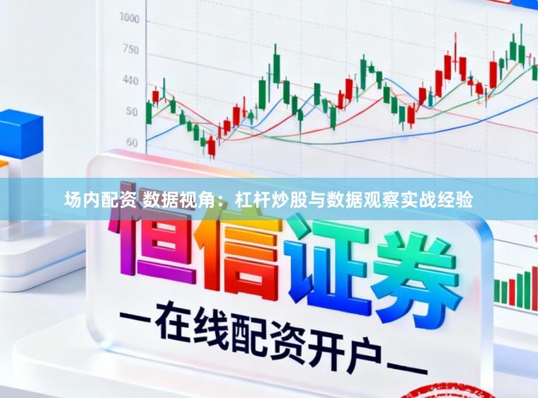 场内配资 数据视角：杠杆炒股与数据观察实战经验