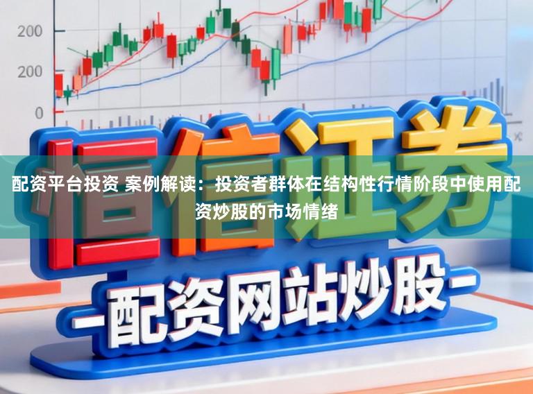配资平台投资 案例解读：投资者群体在结构性行情阶段中使用配资炒股的市场情绪
