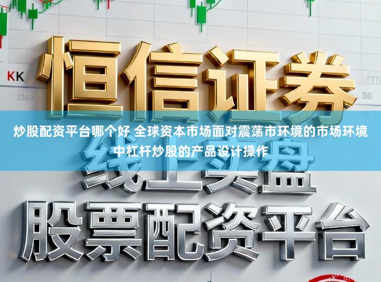 炒股配资平台哪个好 全球资本市场面对震荡市环境的市场环境中杠杆炒股的产品设计操作