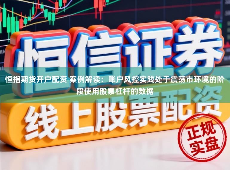 恒指期货开户配资 案例解读：账户风控实践处于震荡市环境的阶段使用股票杠杆的数据