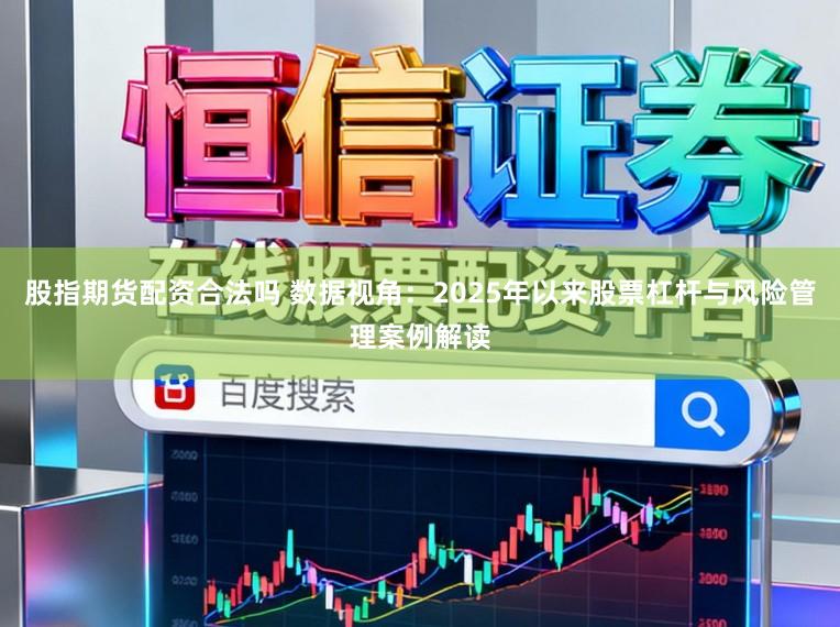 股指期货配资合法吗 数据视角：2025年以来股票杠杆与风险管理案例解读