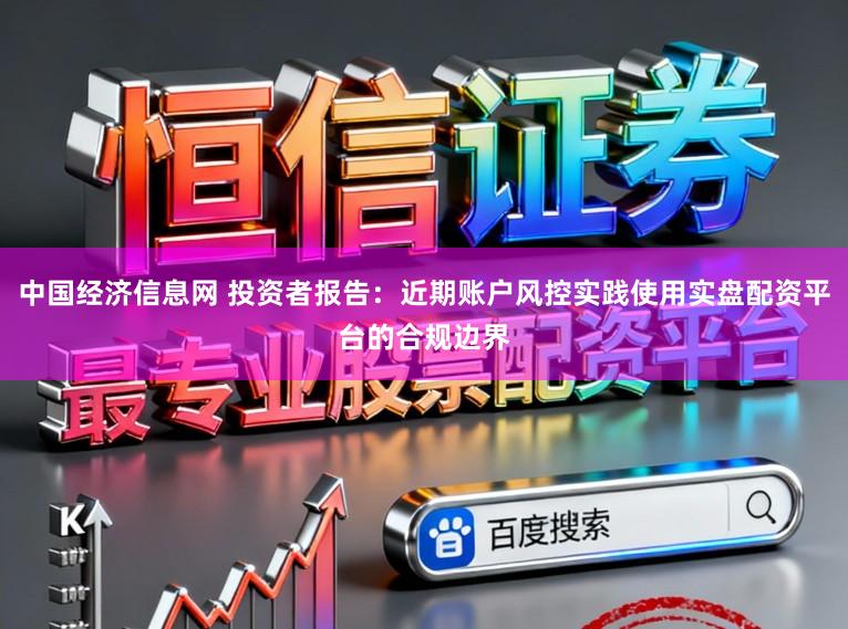 中国经济信息网 投资者报告：近期账户风控实践使用实盘配资平台的合规边界