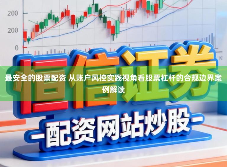 最安全的股票配资 从账户风控实践视角看股票杠杆的合规边界案例解读
