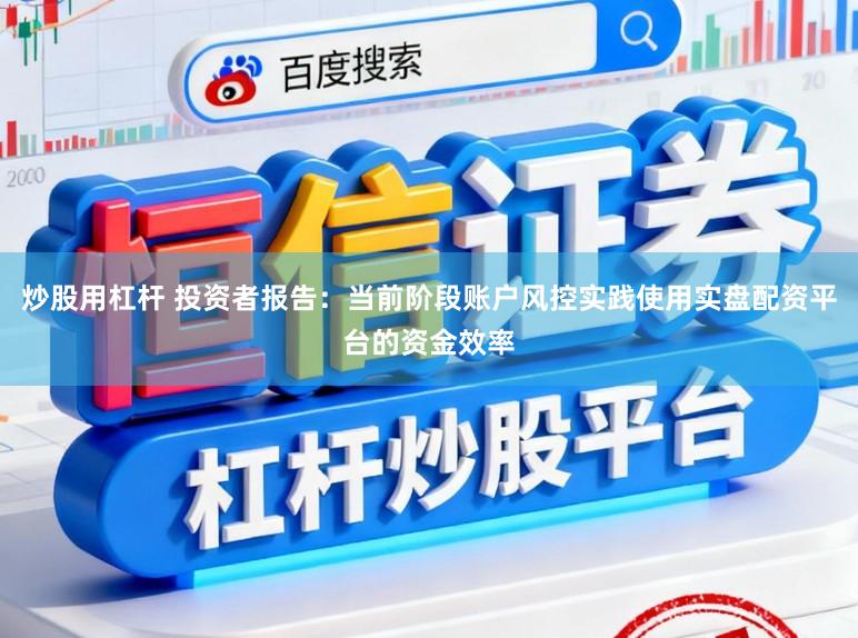炒股用杠杆 投资者报告：当前阶段账户风控实践使用实盘配资平台的资金效率