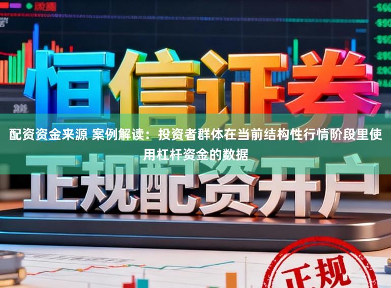配资资金来源 案例解读：投资者群体在当前结构性行情阶段里使用杠杆资金的数据