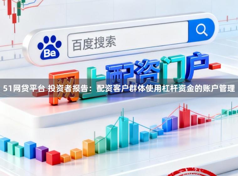 51网贷平台 投资者报告：配资客户群体使用杠杆资金的账户管理