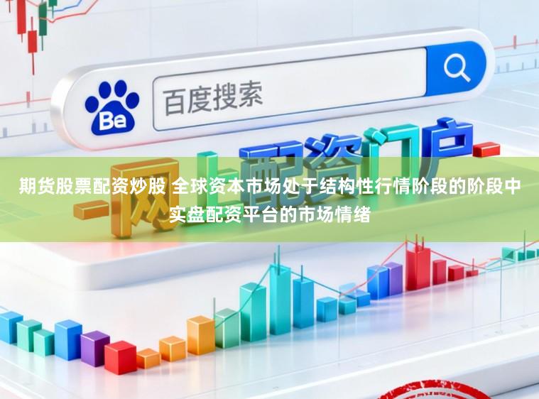 期货股票配资炒股 全球资本市场处于结构性行情阶段的阶段中实盘配资平台的市场情绪