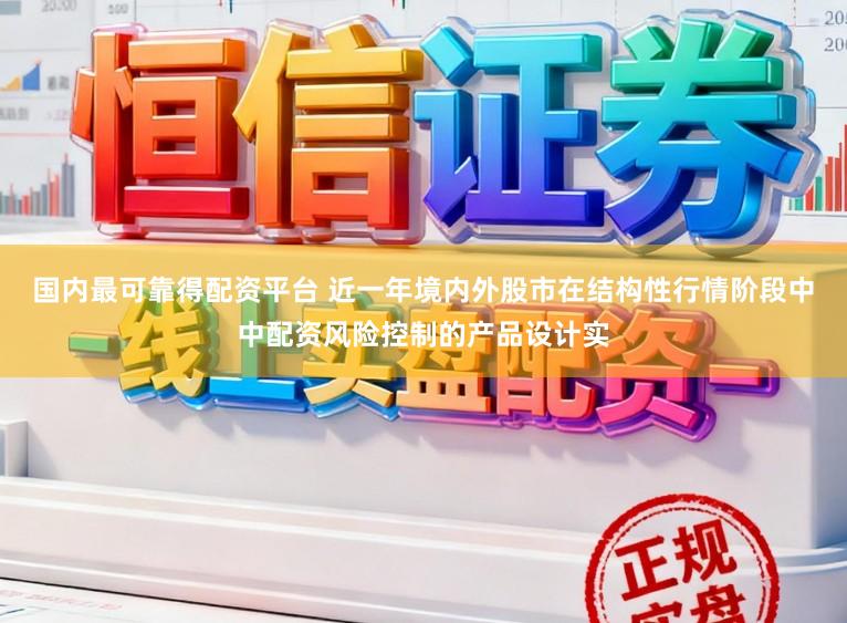 国内最可靠得配资平台 近一年境内外股市在结构性行情阶段中中配资风险控制的产品设计实