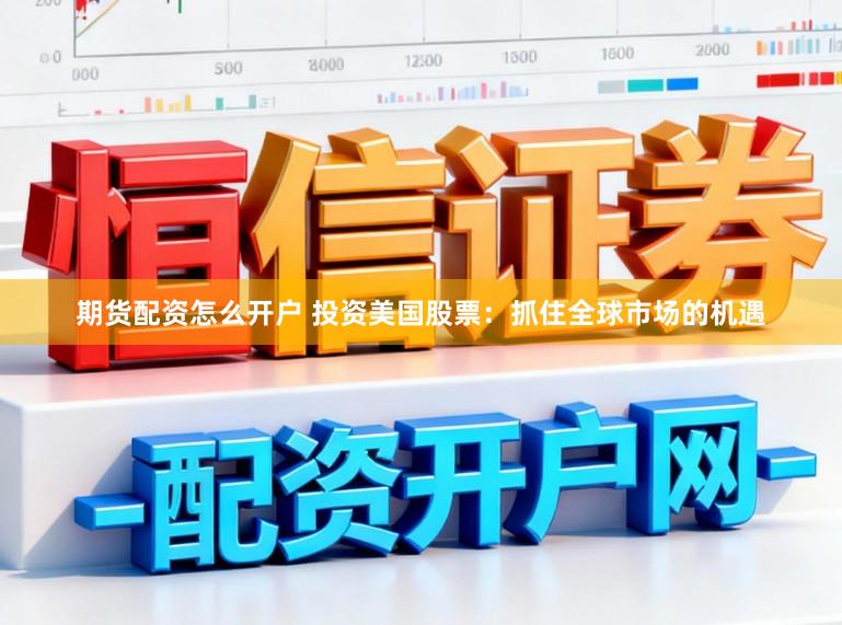 期货配资怎么开户 投资美国股票：抓住全球市场的机遇