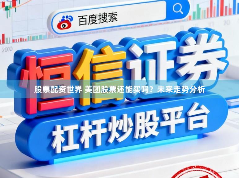 股票配资世界 美团股票还能买吗？未来走势分析