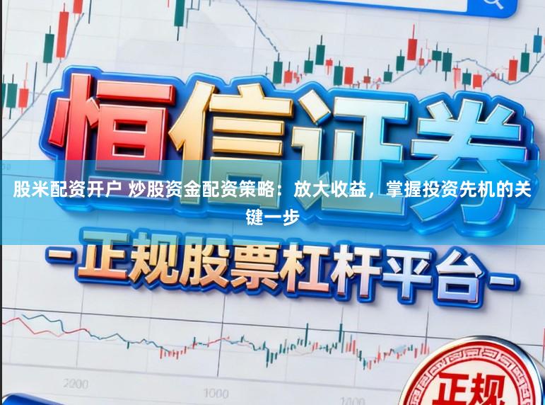 股米配资开户 炒股资金配资策略：放大收益，掌握投资先机的关键一步