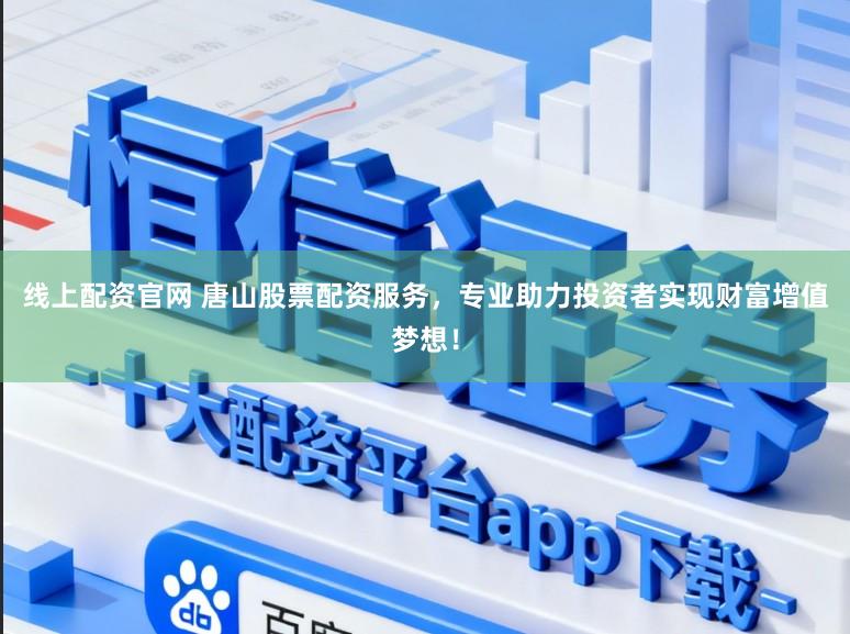 线上配资官网 唐山股票配资服务,专业助力投资者实现财富增值梦想!