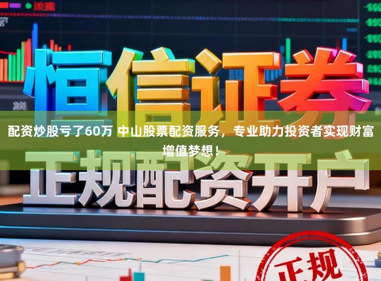 配资炒股亏了60万 中山股票配资服务,专业助力投资者实现财富增值梦想!